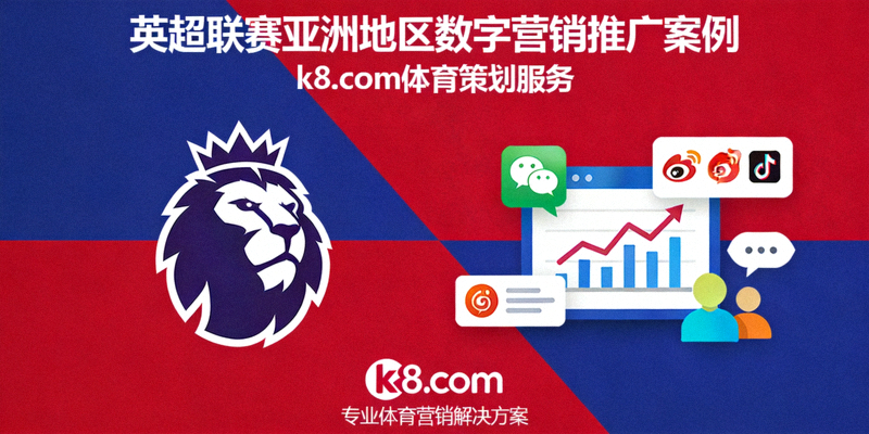 英超联赛亚洲地区数字营销推广案例 - k8.com体育策划服务